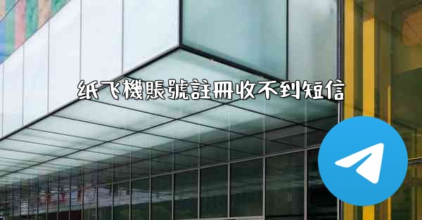 纸飞機賬號註冊收不到短信