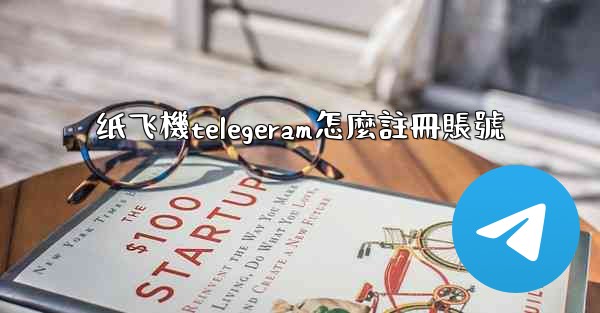 纸飞機telegeram怎麼註冊賬號