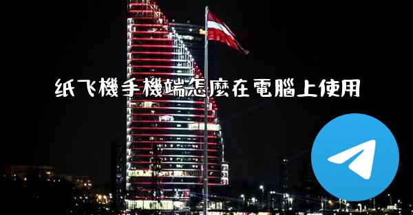 纸飞機手機端怎麼在電腦上使用