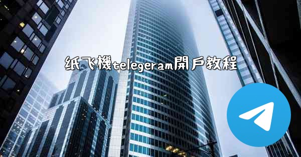 纸飞機telegeram開戶教程