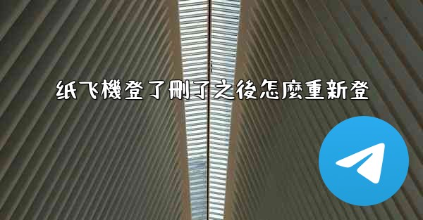 纸飞機登了刪了之後怎麼重新登