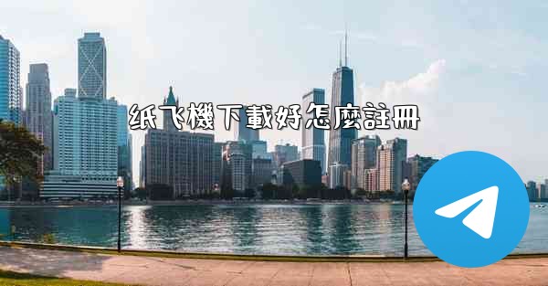 纸飞機下載好怎麼註冊