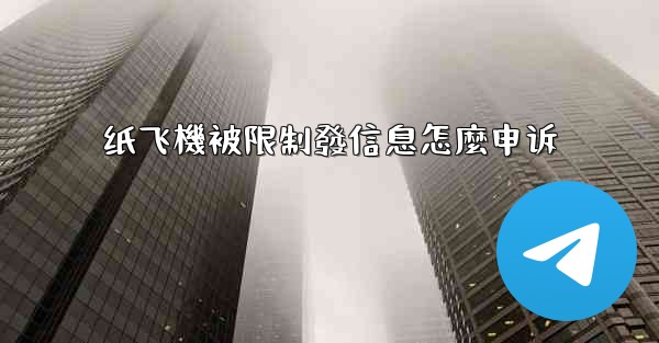 纸飞機被限制發信息怎麼申诉