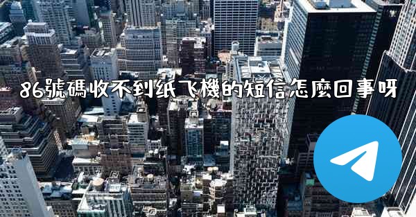 86號碼收不到纸飞機的短信怎麼回事呀