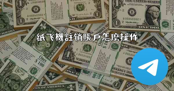 纸飞機註销賬戶怎麼操作