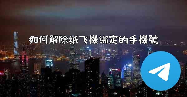 如何解除纸飞機绑定的手機號