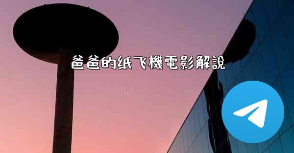 爸爸的纸飞機電影解說