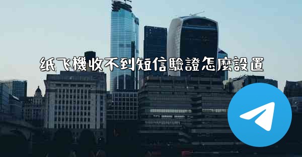 纸飞機收不到短信驗證怎麼設置