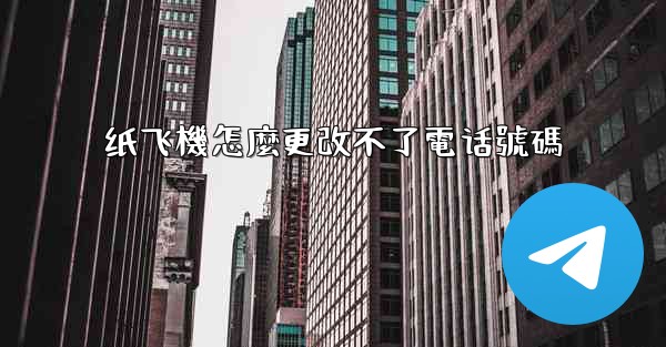 纸飞機怎麼更改不了電话號碼