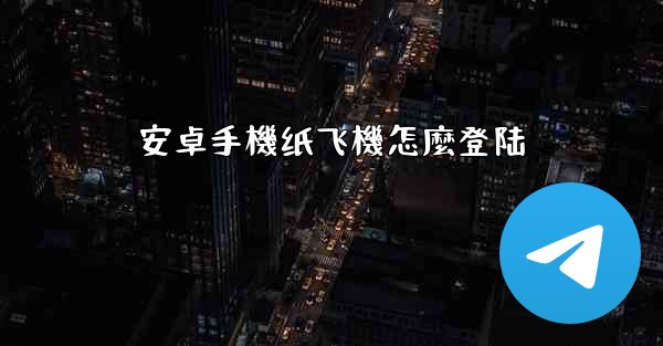 安卓手機纸飞機怎麼登陆