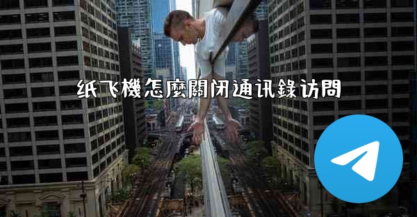 纸飞機怎麼關闭通讯錄访問