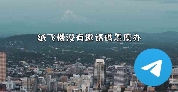 纸飞機没有邀请碼怎麼办