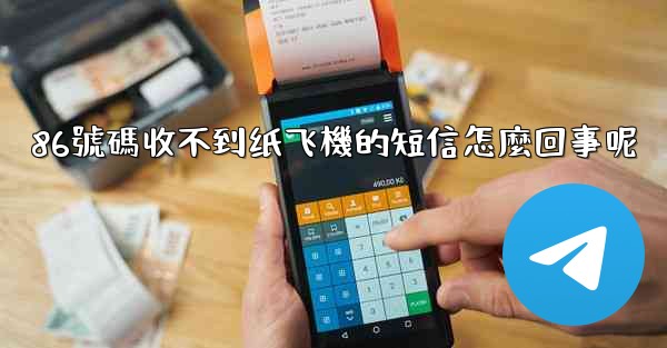 86號碼收不到纸飞機的短信怎麼回事呢