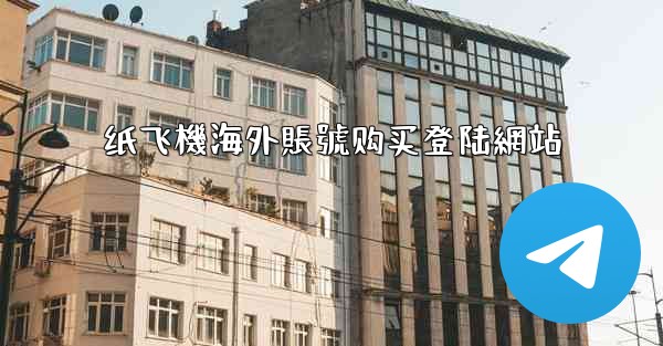 纸飞機海外賬號购买登陆網站