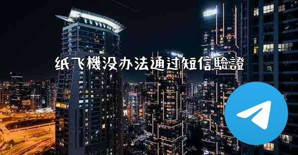 纸飞機没办法通过短信驗證