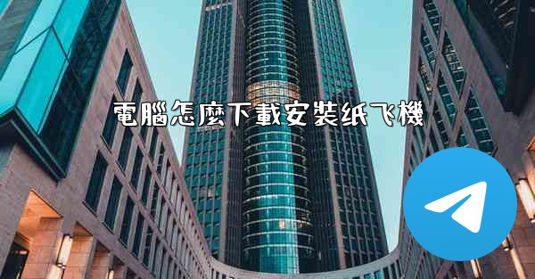 電腦怎麼下載安裝纸飞機