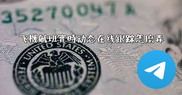 飞機航班實時动态在线跟踪怎麼弄