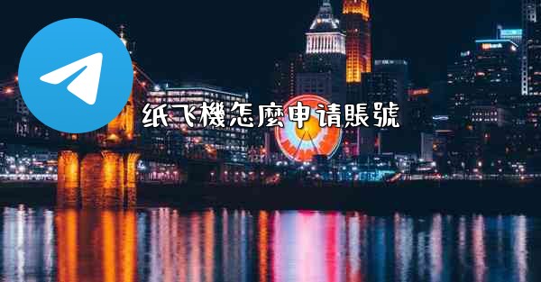 纸飞機怎麼申请賬號