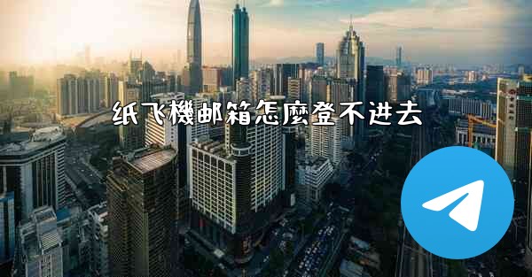 纸飞機邮箱怎麼登不进去
