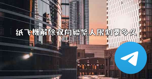 纸飞機解除双向聯繫人限制要多久