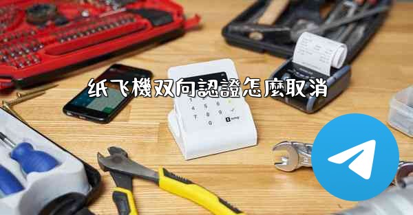 <b>纸飞機双向認證怎麼取消</b>