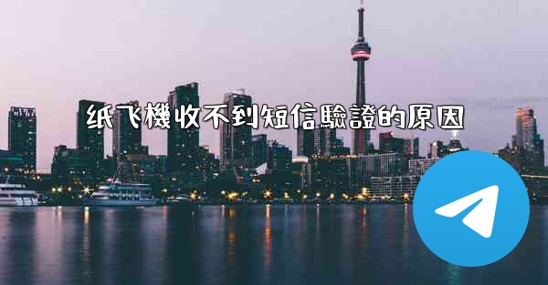 纸飞機收不到短信驗證的原因