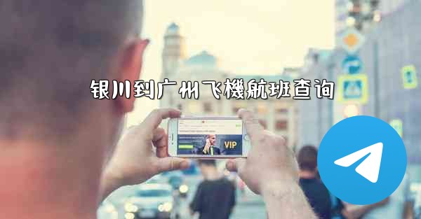 银川到广州飞機航班查询