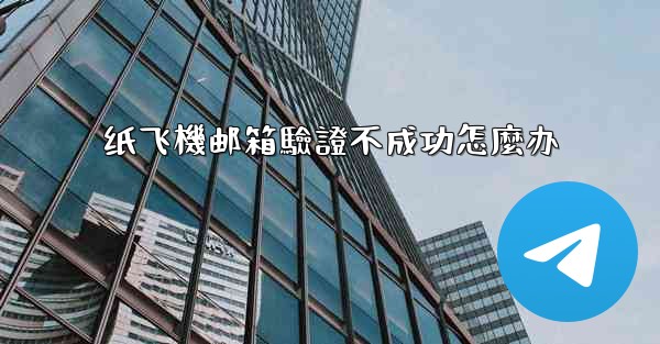 纸飞機邮箱驗證不成功怎麼办