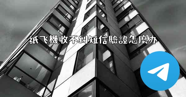 纸飞機收不到短信驗證怎麼办