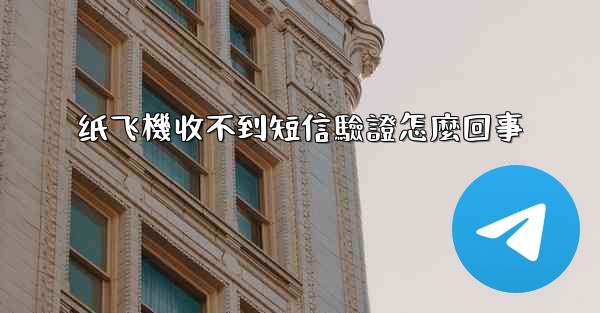 纸飞機收不到短信驗證怎麼回事