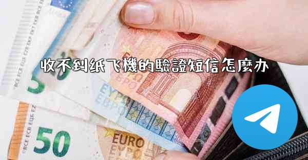 收不到纸飞機的驗證短信怎麼办