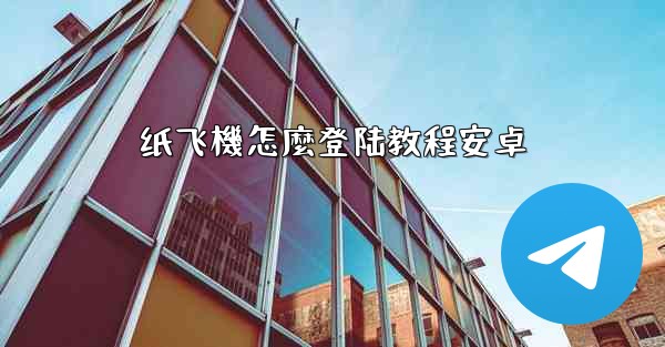 纸飞機怎麼登陆教程安卓