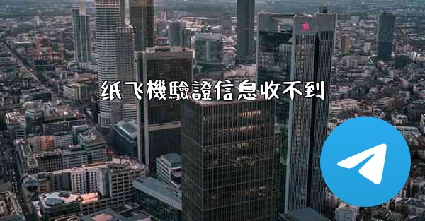 纸飞機驗證信息收不到