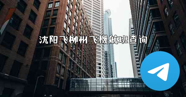 沈阳飞柳州飞機航班查询