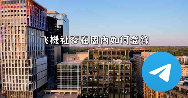 飞機社交在國內如何登錄