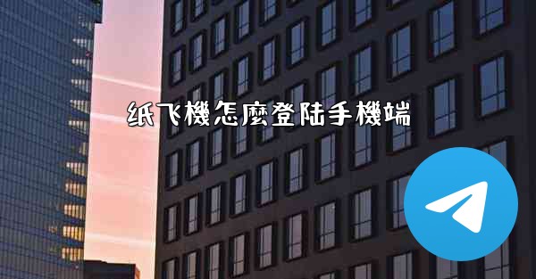 纸飞機怎麼登陆手機端