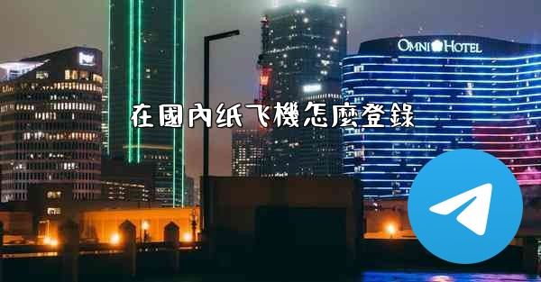 在國內纸飞機怎麼登錄