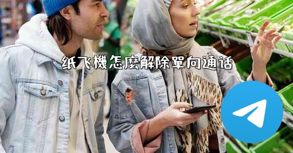 纸飞機怎麼解除單向通话