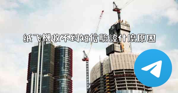纸飞機收不到短信驗證什麼原因