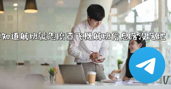 不知道航班號怎麼查飞機航班信息落没落地