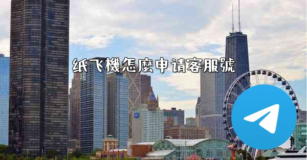 纸飞機怎麼申请客服號