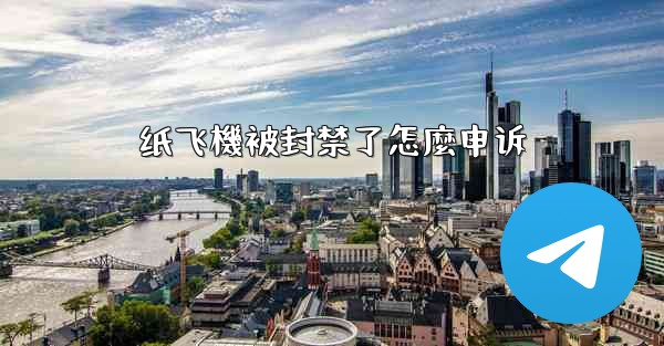 纸飞機被封禁了怎麼申诉