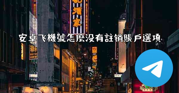 安卓飞機號怎麼没有註销賬戶選項