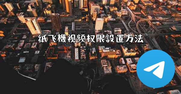 纸飞機视频权限設置方法