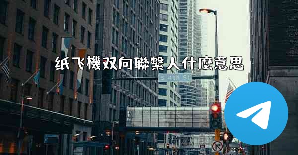 纸飞機双向聯繫人什麼意思
