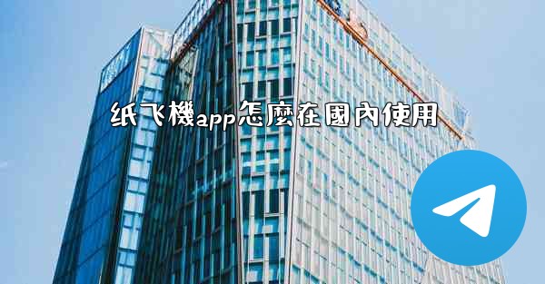 纸飞機app怎麼在國內使用