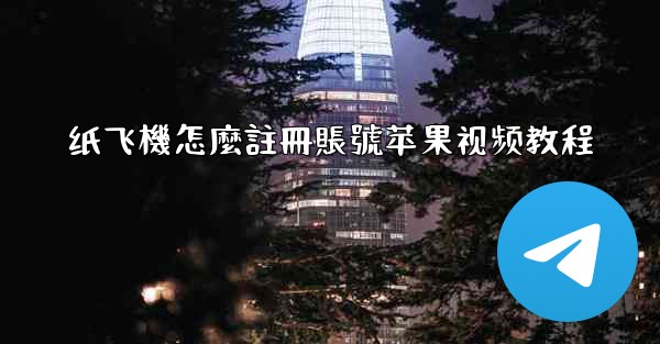 纸飞機怎麼註冊賬號苹果视频教程