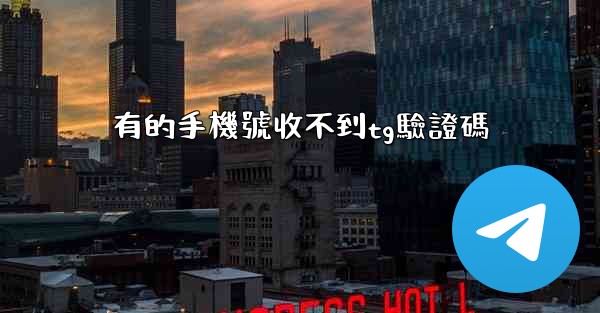 有的手機號收不到tg驗證碼