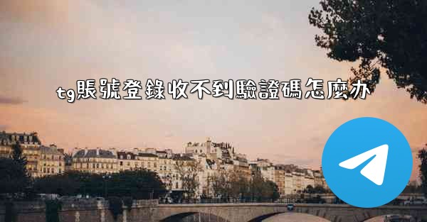 tg賬號登錄收不到驗證碼怎麼办