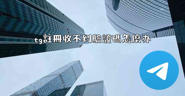 tg註冊收不到驗證碼怎麼办